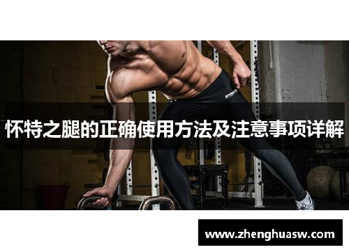 怀特之腿的正确使用方法及注意事项详解